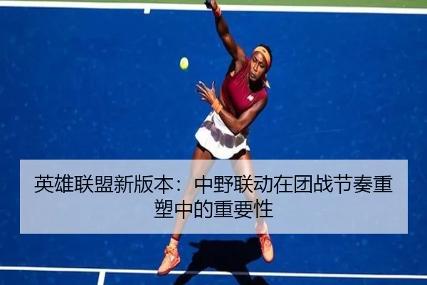 英雄联盟新版本：中野联动在团战节奏重塑中的重要性 | ODSportsAsia