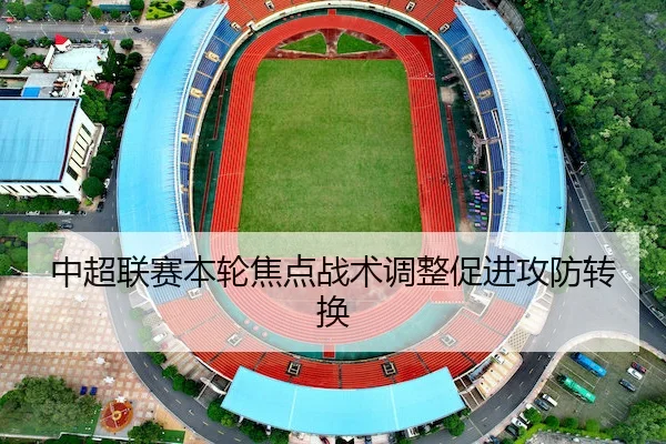 中超联赛本轮焦点战术调整促进攻防转换 | ODSportsAsia